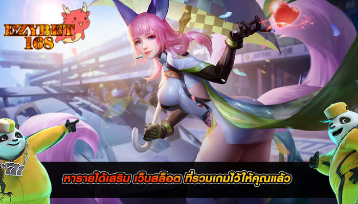 หารายได้เสริม เว็บสล็อต ที่รวมเกมไว้ให้คุณแล้ว 