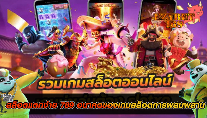 สล็อตแตกง่าย 789 อนาคตของเกมสล็อตการผสมผสาน