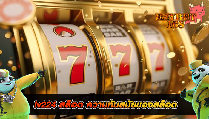 lv224 สล็อต ความทันสมัยของสล็อต