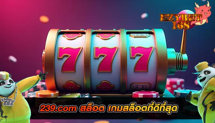 239.com สล็อต เกมสล็อตที่ดีที่สุด