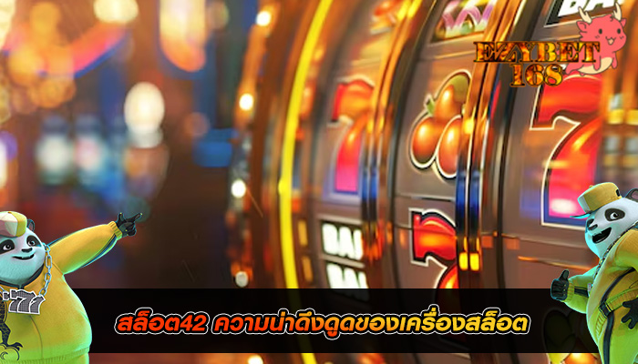 สล็อต42 ความน่าดึงดูดของเครื่องสล็อต
