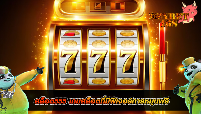 สล็อต555 เกมสล็อตที่มีฟีเจอร์การหมุนฟรี