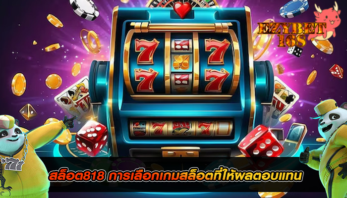 สล็อต818 การเลือกเกมสล็อตที่ให้ผลตอบแทน