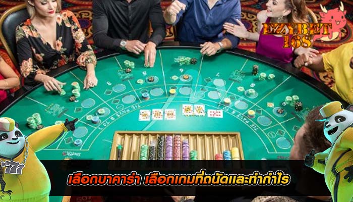 เลือกบาคาร่า เลือกเกมที่ถนัดเเละทำกำไร