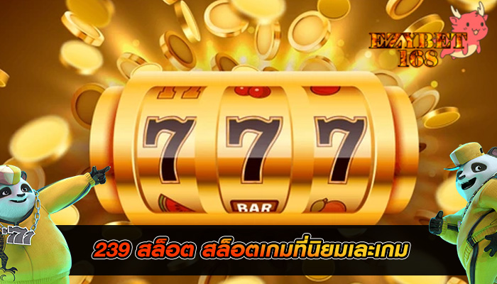 239 สล็อต สล็อตเกมที่นิยมเละเกม